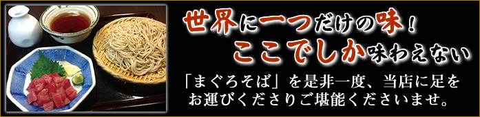 世界に一つだけの味！
ここでしか味わえない「まぐろそば」を是非一度、当店に足をお運びくださりご堪能くださいませ。